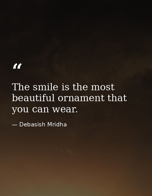 The smile is the most beautiful ornament that you can wear. — Debasish Mridha