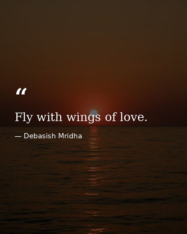 Fly with wings of love. — Debasish Mridha