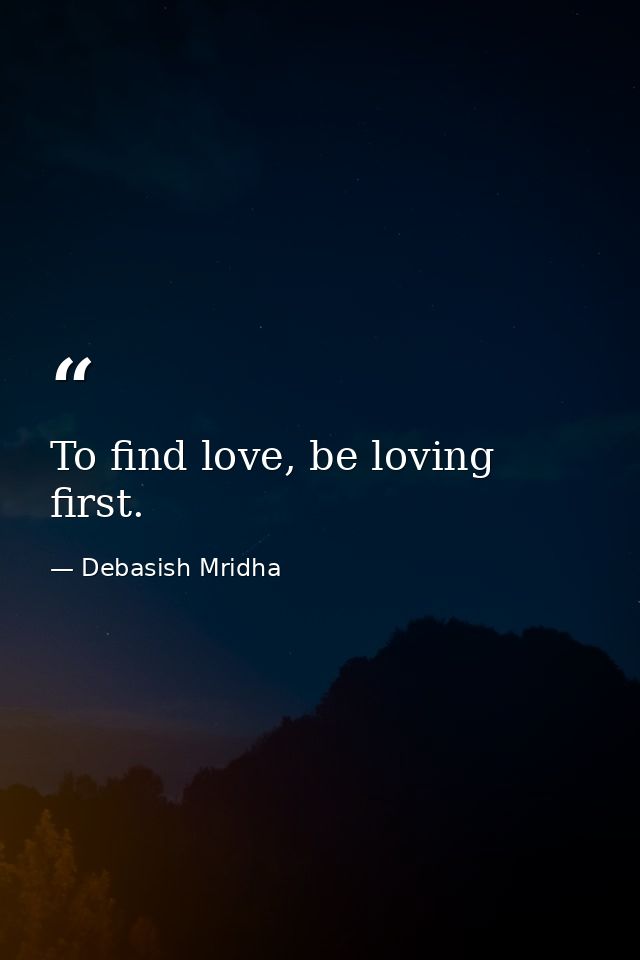 To find love, be loving first. — Debasish Mridha
