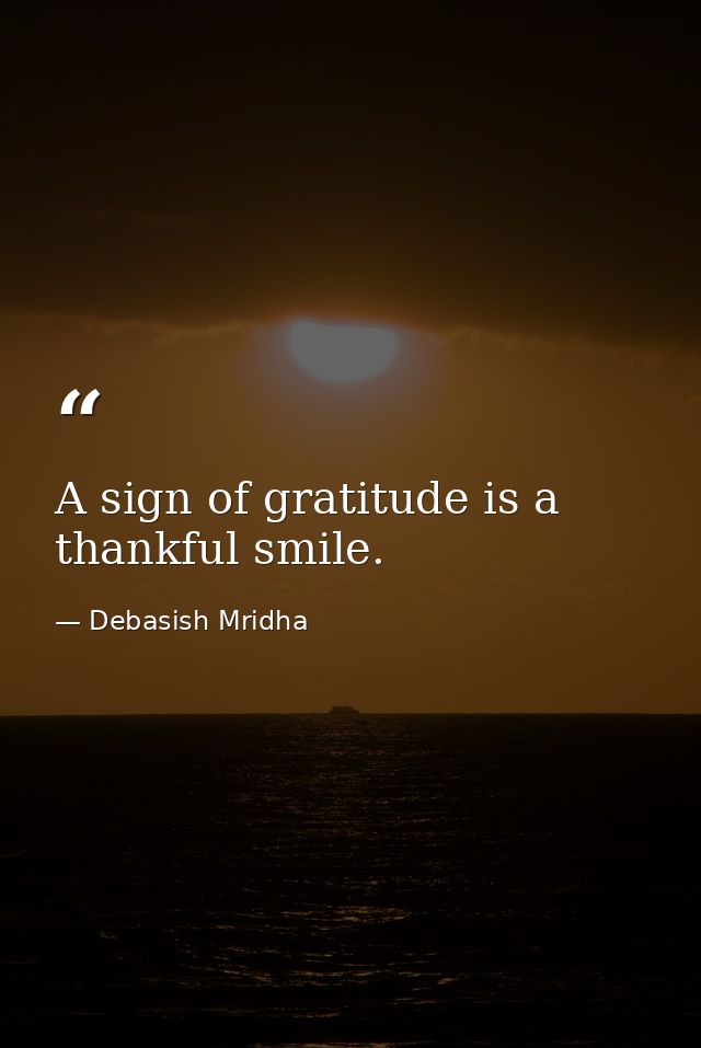 A sign of gratitude is a thankful smile. — Debasish Mridha