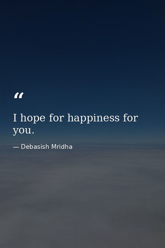 I hope for happiness for you. — Debasish Mridha