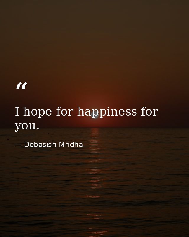I hope for happiness for you. — Debasish Mridha