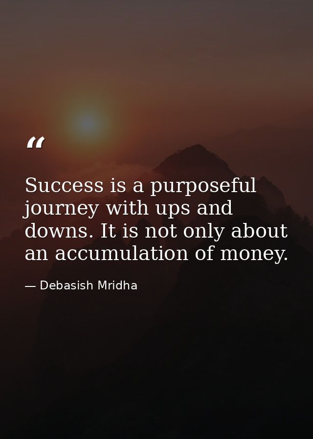 Success is a purposeful journey with ups and downs. It is not only about an accumulation of money. — Debasish Mridha