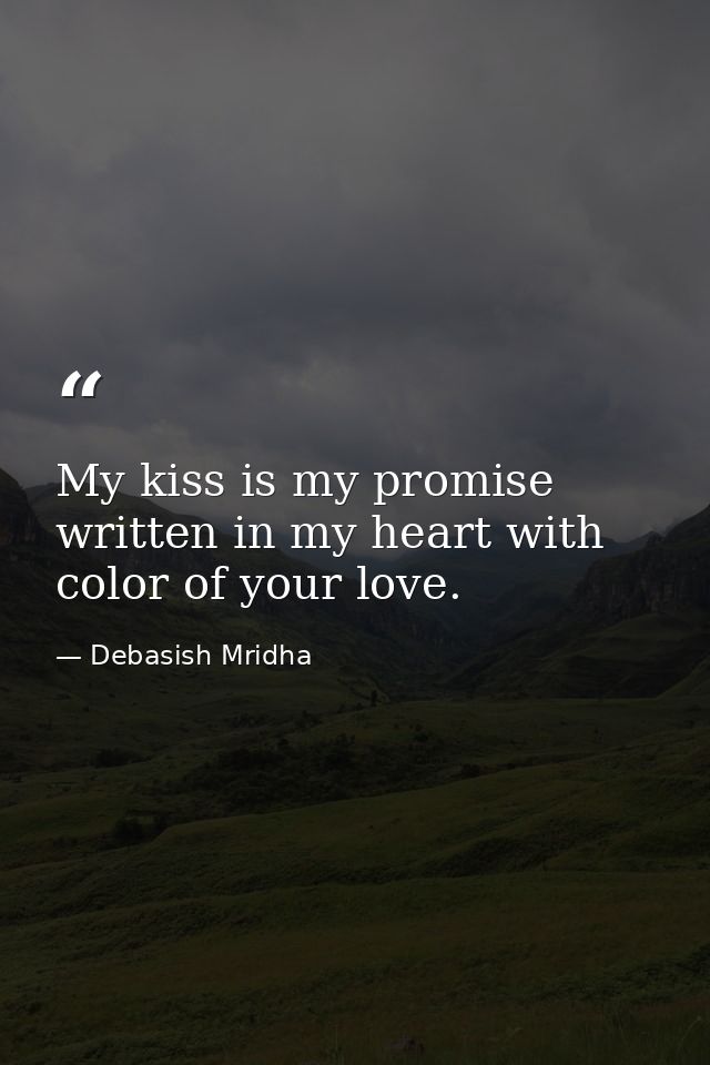 My kiss is my promise written in my heart with color of your love. — Debasish Mridha