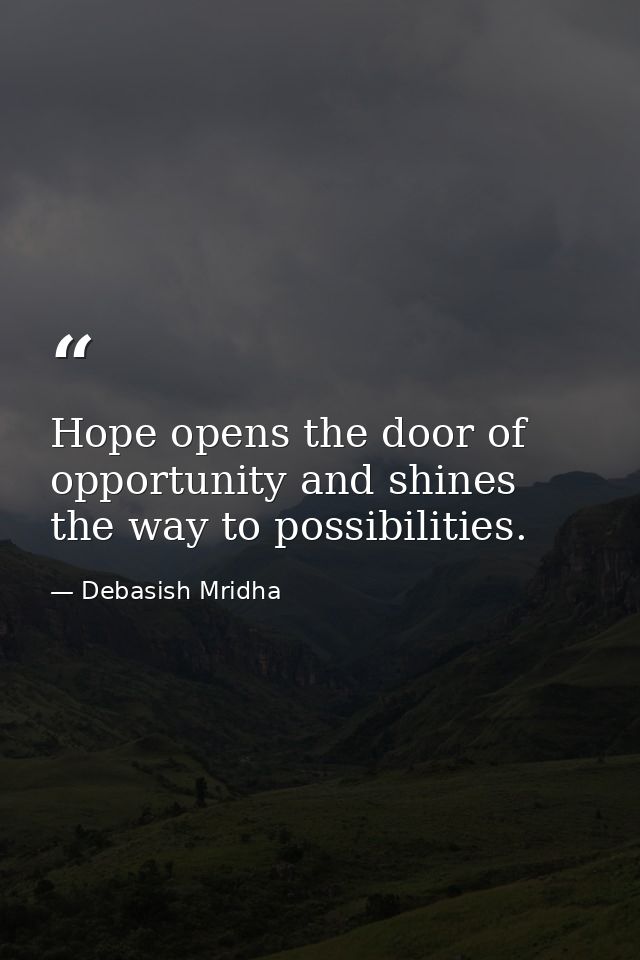 Hope opens the door of opportunity and shines the way to possibilities. — Debasish Mridha
