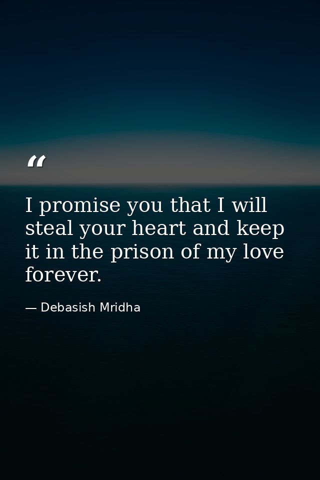 I promise you that I will steal your heart and keep it in the prison of my love forever. — Debasish Mridha