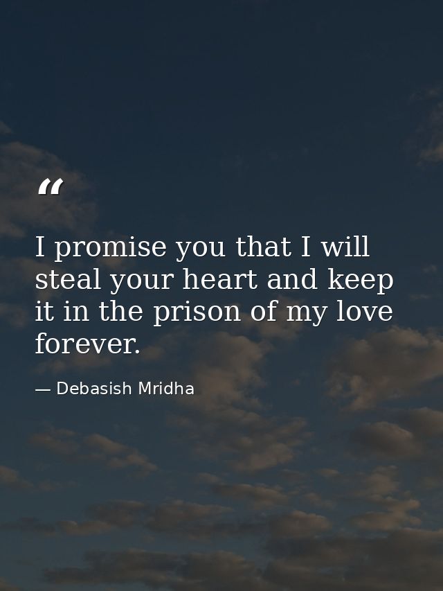 I promise you that I will steal your heart and keep it in the prison of my love forever. — Debasish Mridha