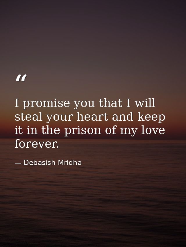 I promise you that I will steal your heart and keep it in the prison of my love forever. — Debasish Mridha