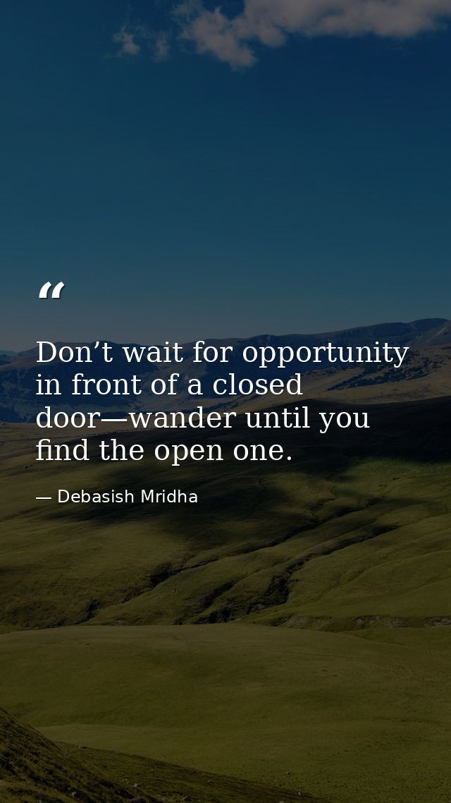 Don’t wait for opportunity in front of a closed door—wander until you find the open one. — Debasish Mridha