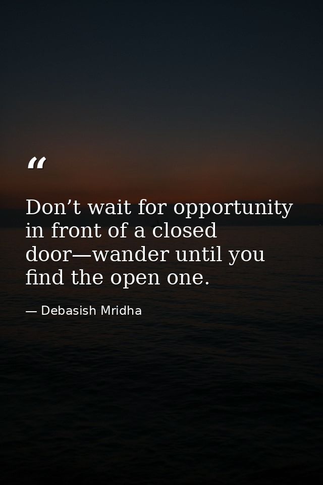 Don’t wait for opportunity in front of a closed door—wander until you find the open one. — Debasish Mridha