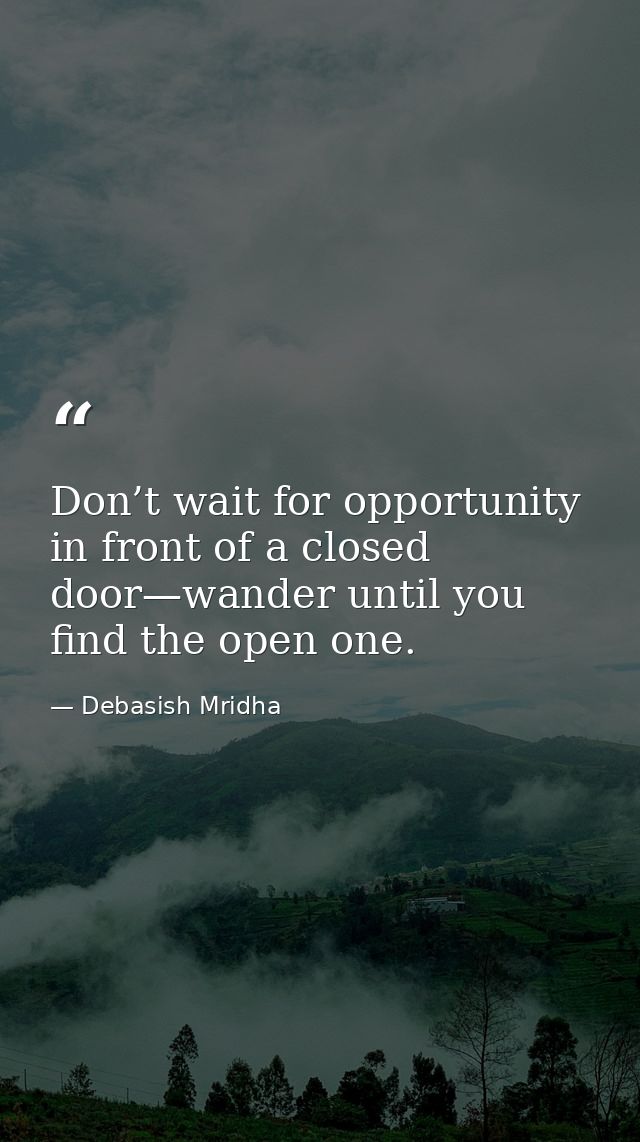 Don’t wait for opportunity in front of a closed door—wander until you find the open one. — Debasish Mridha