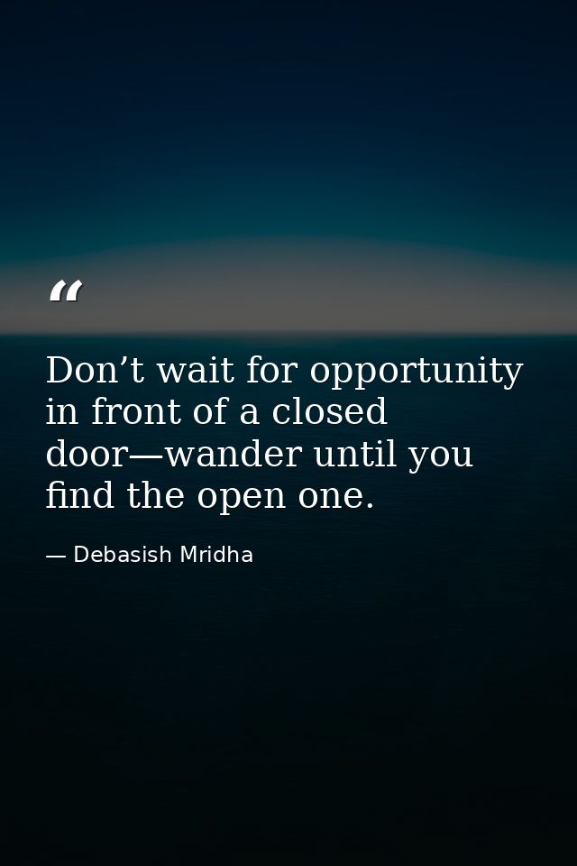 Don’t wait for opportunity in front of a closed door—wander until you find the open one. — Debasish Mridha