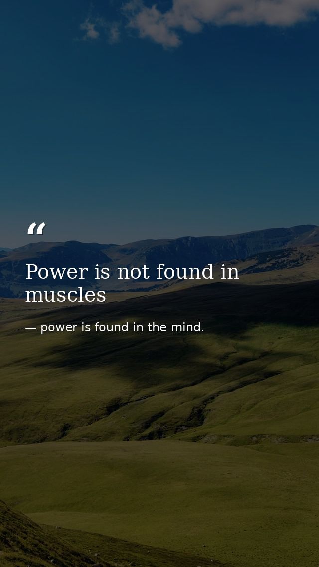 Power is not found in muscles — power is found in the mind.