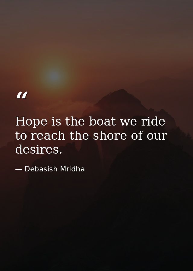 Hope is the boat we ride to reach the shore of our desires. — Debasish Mridha
