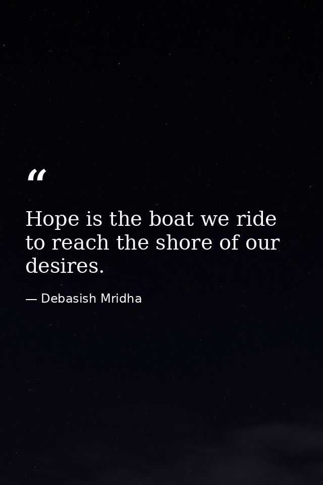 Hope is the boat we ride to reach the shore of our desires. — Debasish Mridha