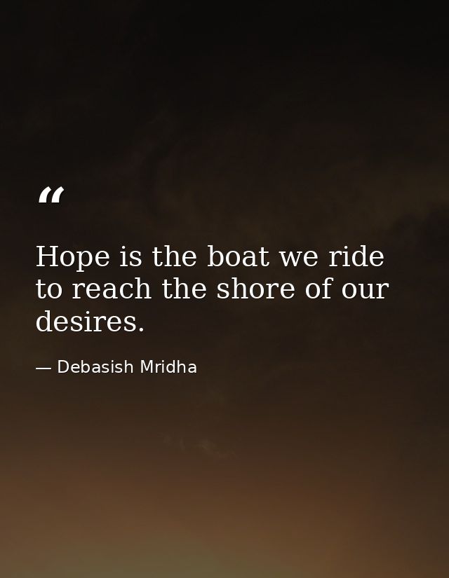 Hope is the boat we ride to reach the shore of our desires. — Debasish Mridha