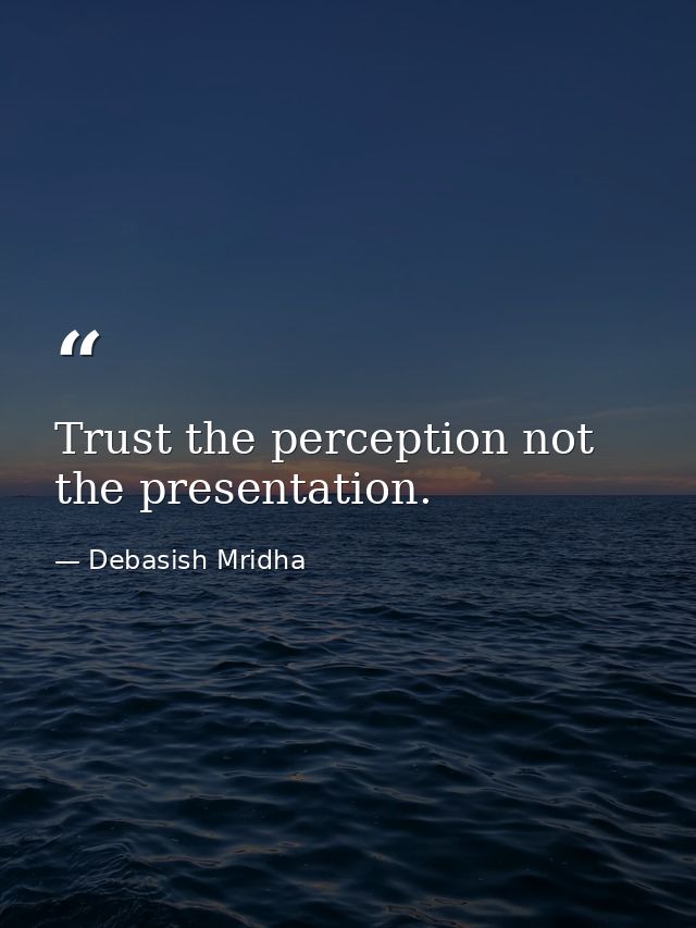 Trust the perception not the presentation. — Debasish Mridha