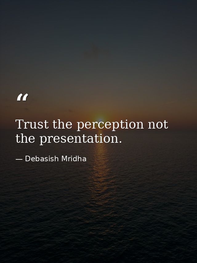 Trust the perception not the presentation. — Debasish Mridha