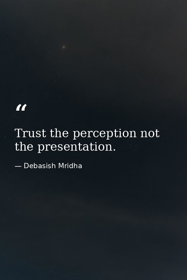 Trust the perception not the presentation. — Debasish Mridha