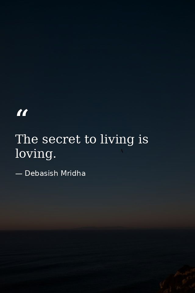 The secret to living is loving. — Debasish Mridha