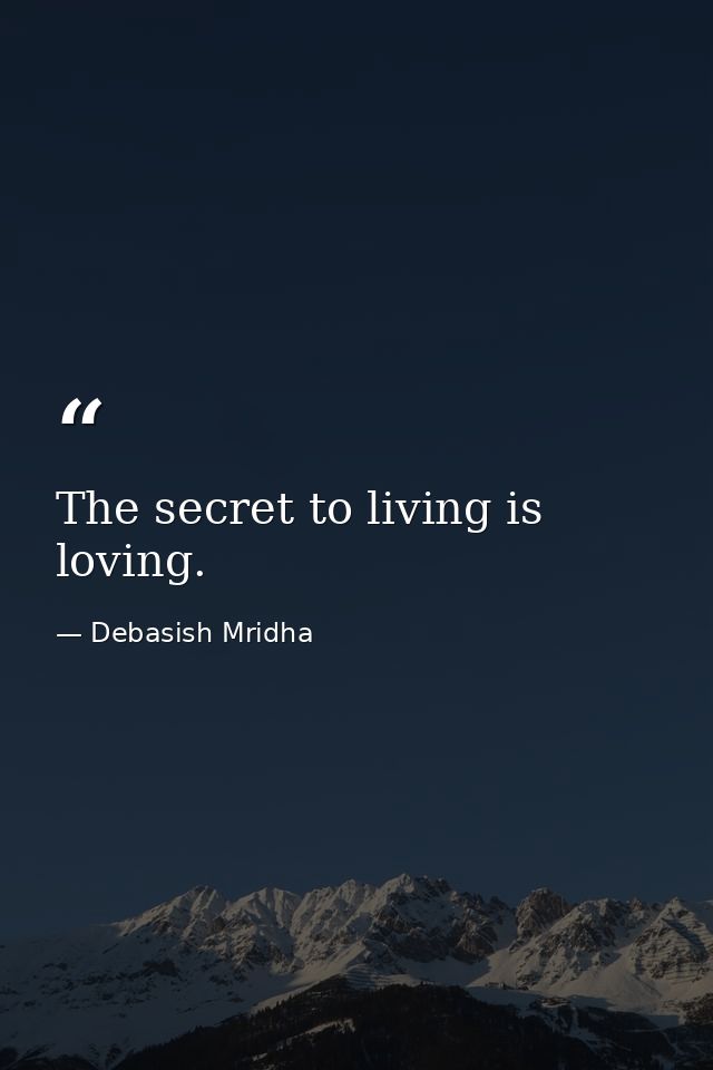 The secret to living is loving. — Debasish Mridha