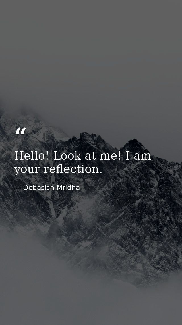 Hello! Look at me! I am your reflection. — Debasish Mridha