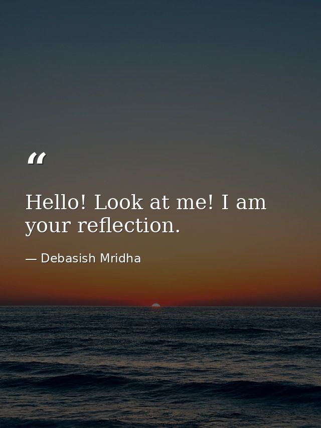 Hello! Look at me! I am your reflection. — Debasish Mridha