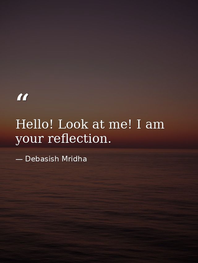 Hello! Look at me! I am your reflection. — Debasish Mridha
