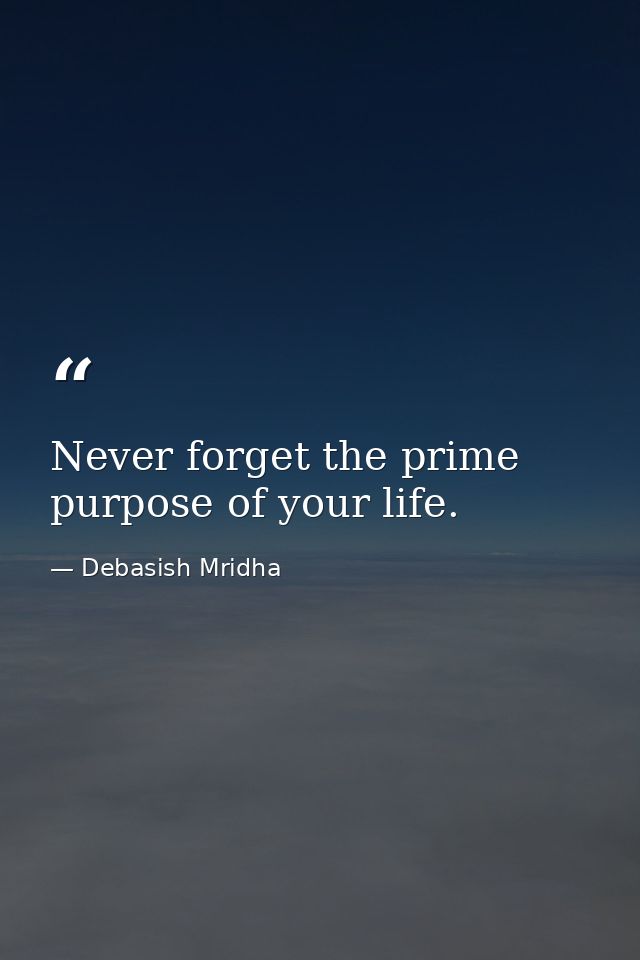 Never forget the prime purpose of your life. — Debasish Mridha
