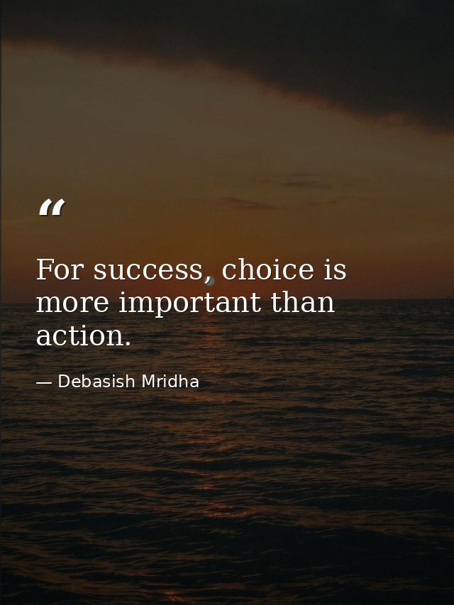 For success, choice is more important than action. — Debasish Mridha