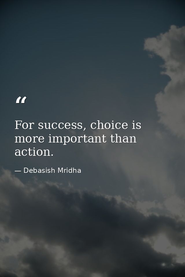 For success, choice is more important than action. — Debasish Mridha
