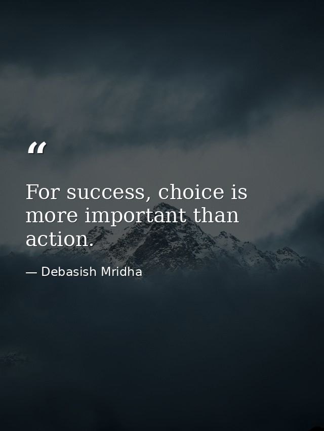 For success, choice is more important than action. — Debasish Mridha