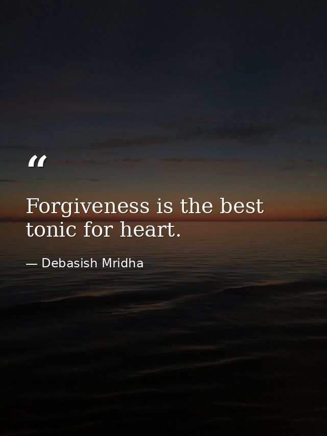 Forgiveness is the best tonic for heart. — Debasish Mridha