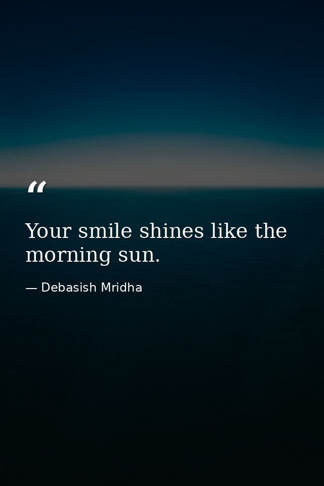 Your smile shines like the morning sun. — Debasish Mridha