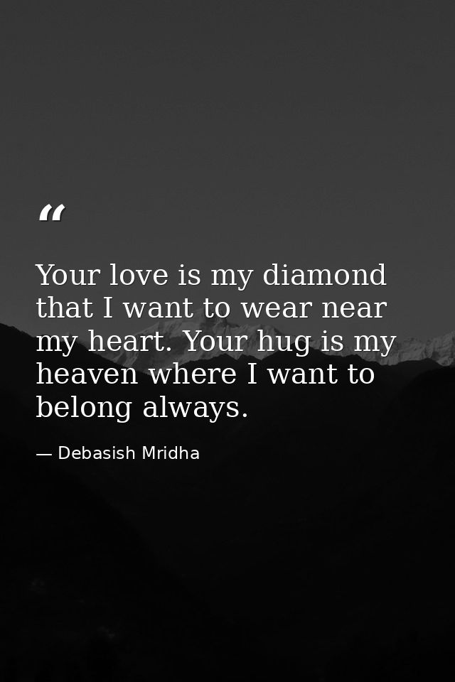 Your love is my diamond that I want to wear near my heart. Your hug is my heaven where I want to belong always. — Debasish Mridha