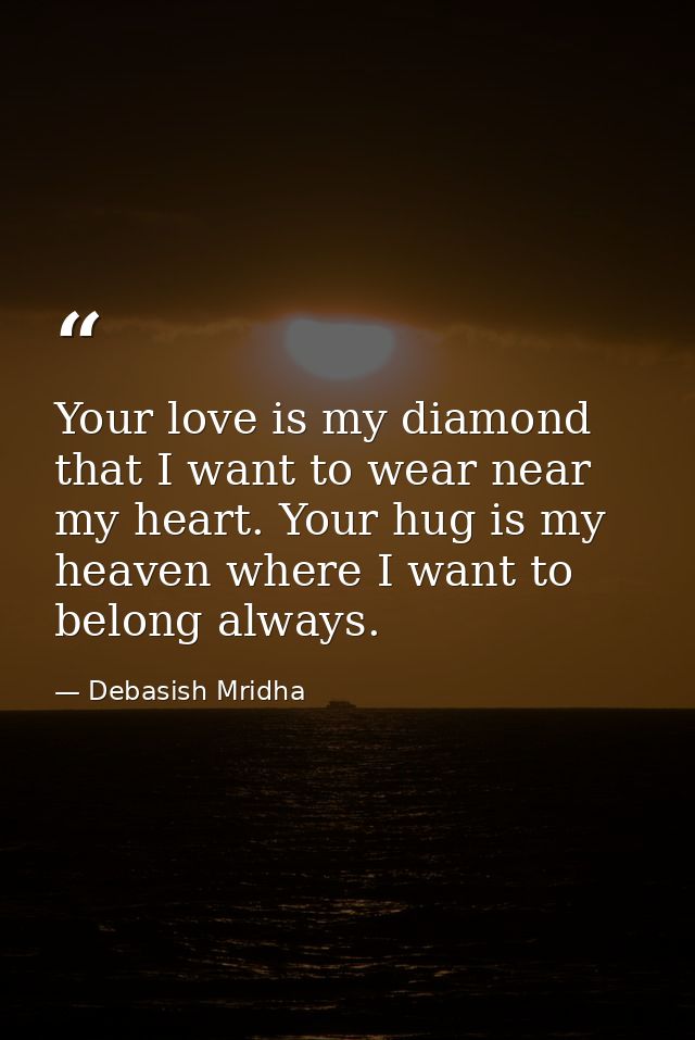 Your love is my diamond that I want to wear near my heart. Your hug is my heaven where I want to belong always. — Debasish Mridha