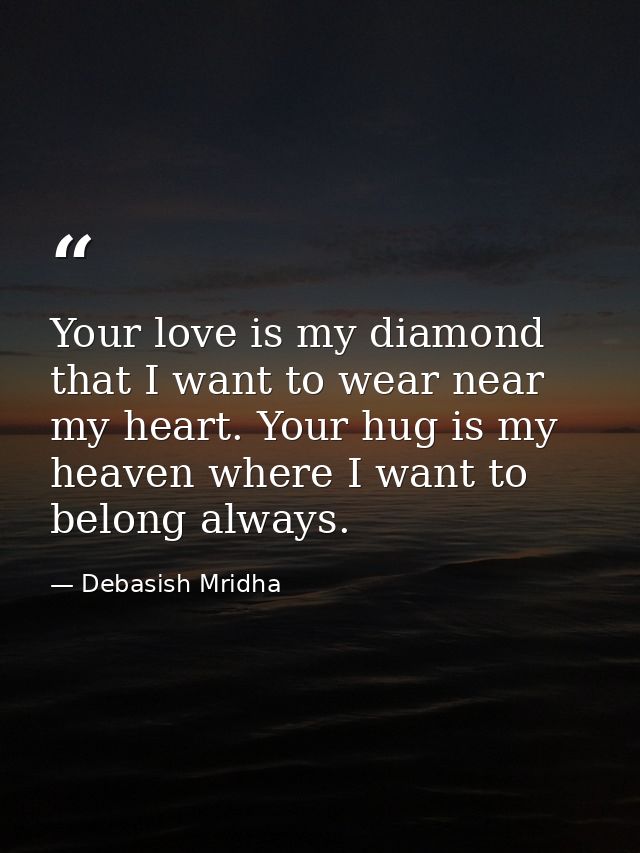 Your love is my diamond that I want to wear near my heart. Your hug is my heaven where I want to belong always. — Debasish Mridha