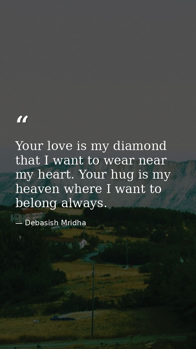 Your love is my diamond that I want to wear near my heart. Your hug is my heaven where I want to belong always. — Debasish Mridha