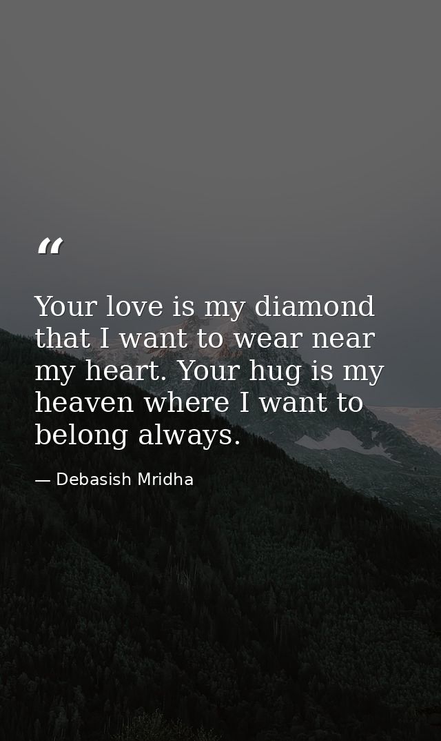Your love is my diamond that I want to wear near my heart. Your hug is my heaven where I want to belong always. — Debasish Mridha
