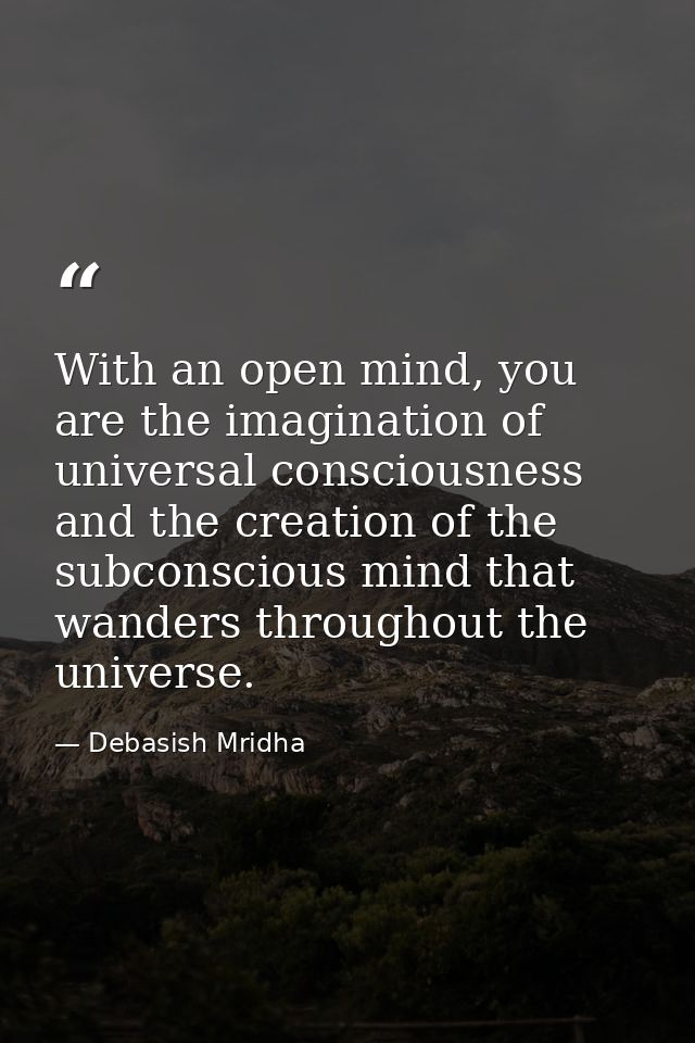 With an open mind, you are the imagination of universal consciousness and the creation of the subconscious mind that wan — Debasish Mridha