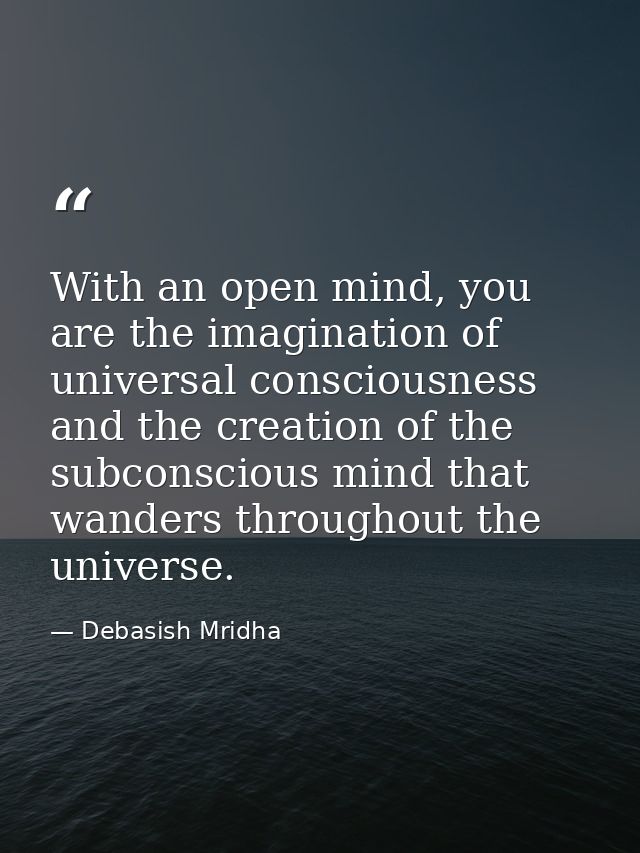 With an open mind, you are the imagination of universal consciousness and the creation of the subconscious mind that wan — Debasish Mridha