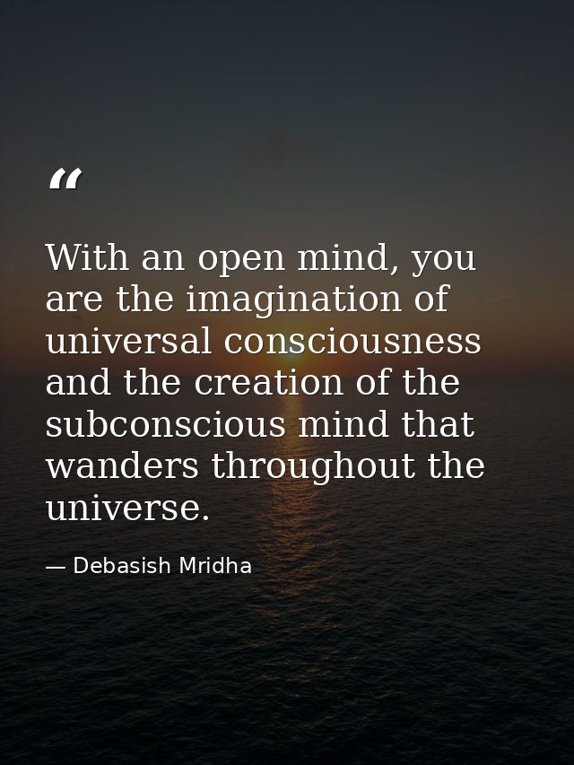 With an open mind, you are the imagination of universal consciousness and the creation of the subconscious mind that wan — Debasish Mridha