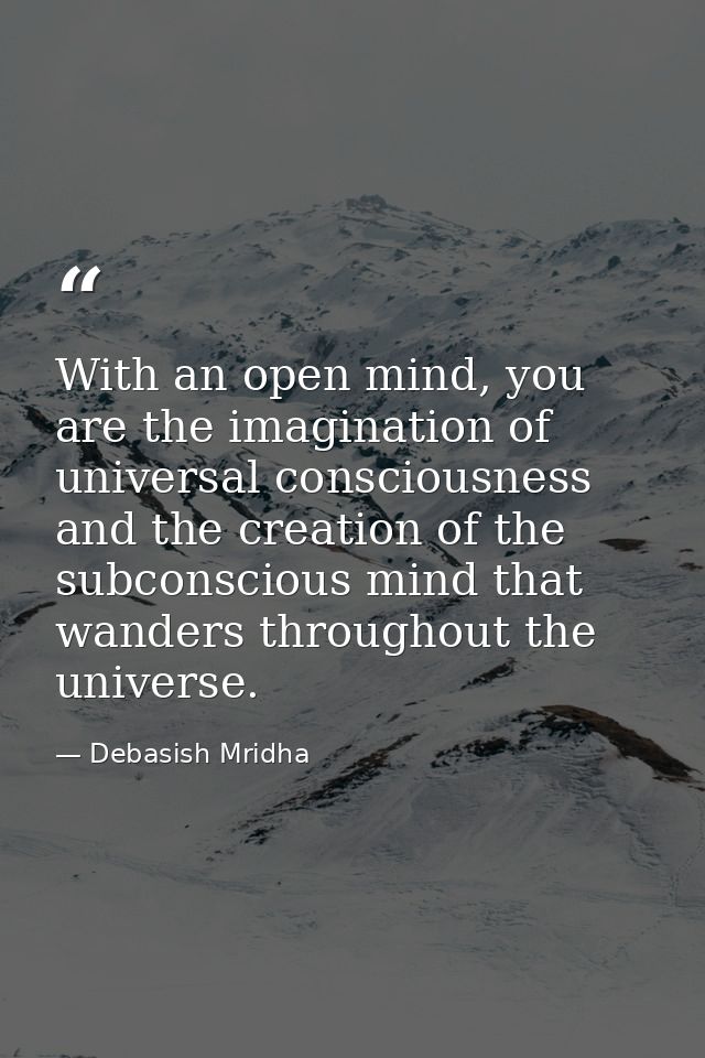 With an open mind, you are the imagination of universal consciousness and the creation of the subconscious mind that wan — Debasish Mridha