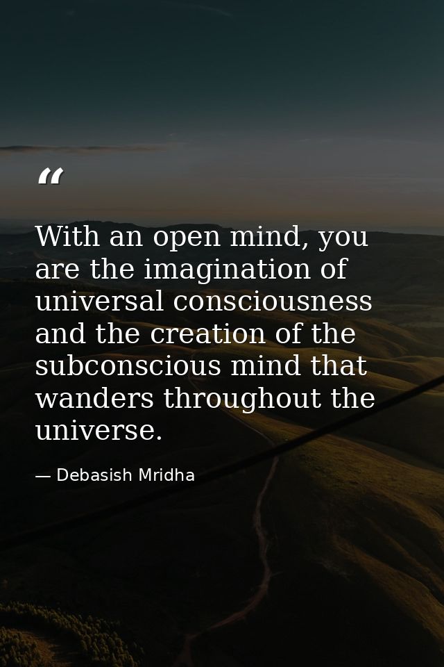With an open mind, you are the imagination of universal consciousness and the creation of the subconscious mind that wan — Debasish Mridha