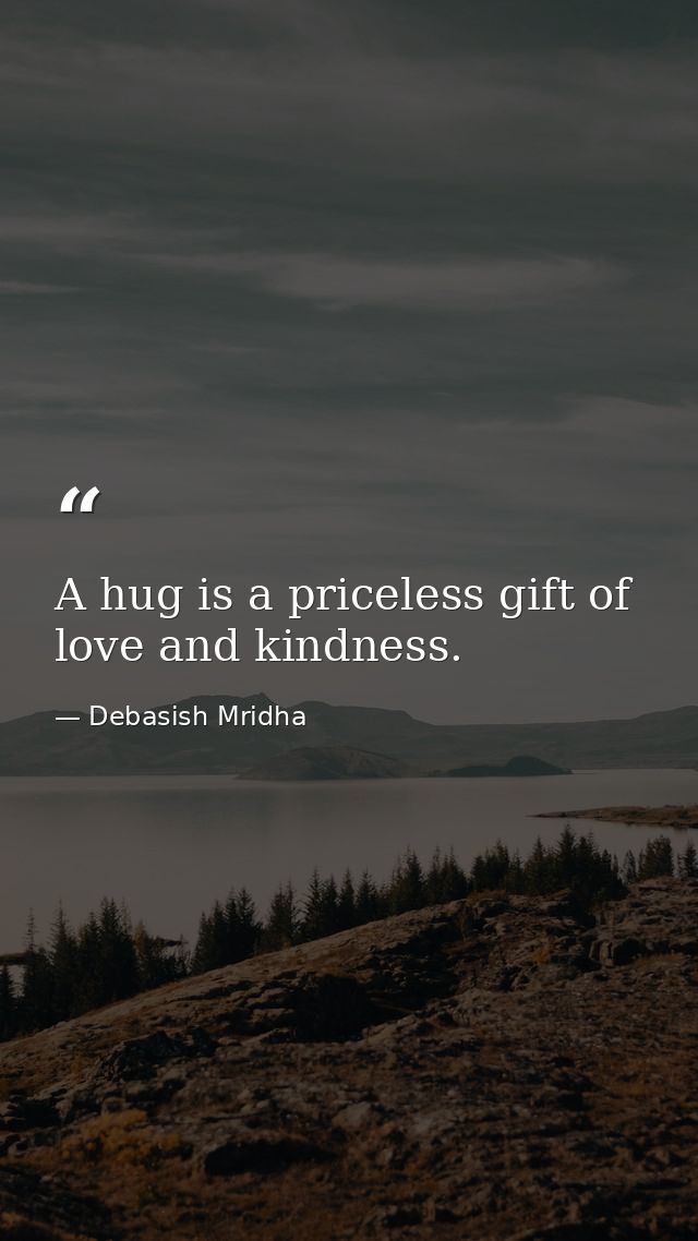 A hug is a priceless gift of love and kindness. — Debasish Mridha