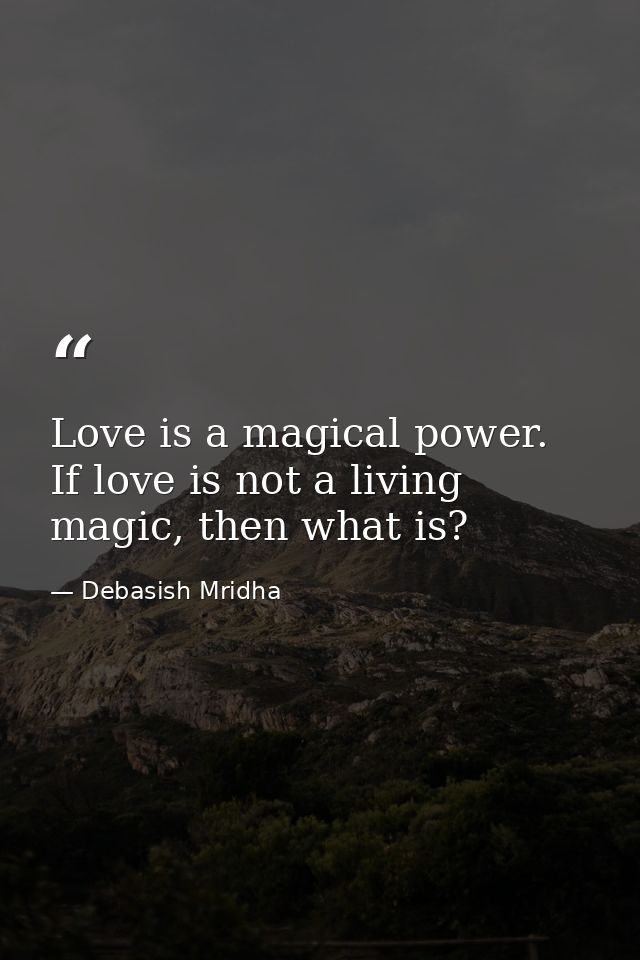 Love is a magical power. If love is not a living magic, then what is? — Debasish Mridha