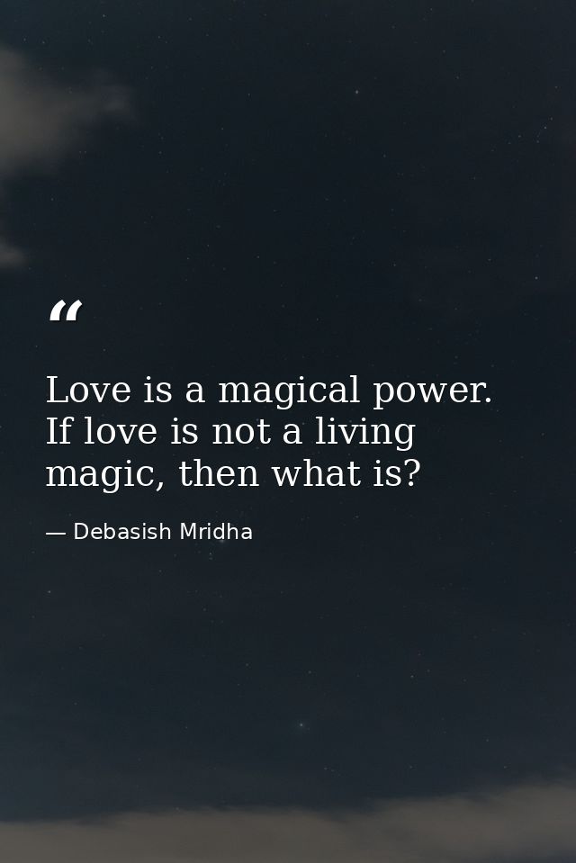 Love is a magical power. If love is not a living magic, then what is? — Debasish Mridha