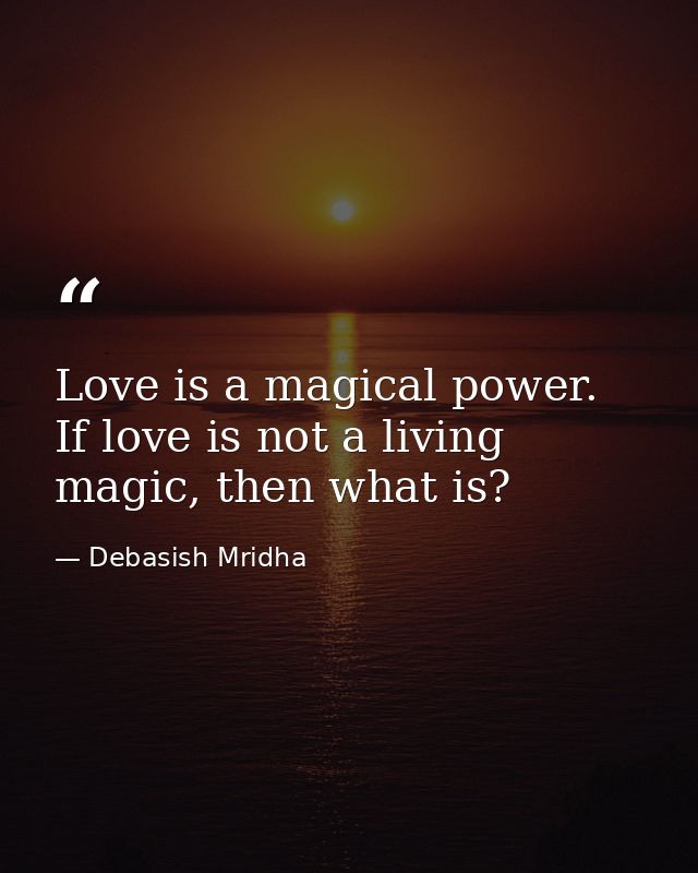 Love is a magical power. If love is not a living magic, then what is? — Debasish Mridha