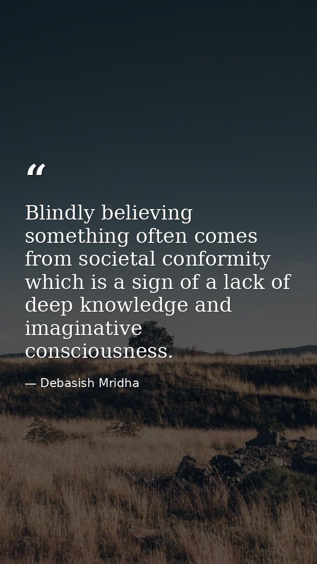 Blindly believing something often comes from societal conformity which is a sign of a lack of deep knowledge and imagina — Debasish Mridha