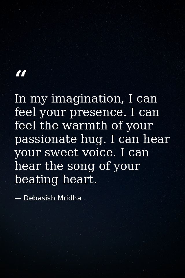 In my imagination, I can feel your presence. I can feel the warmth of your passionate hug. I can hear your sweet voice.  — Debasish Mridha